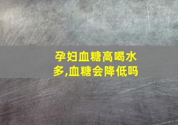 孕妇血糖高喝水多,血糖会降低吗