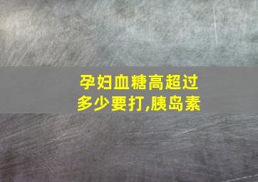 孕妇血糖高超过多少要打,胰岛素