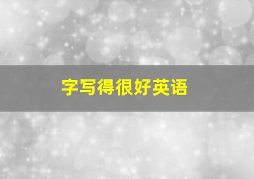 字写得很好英语