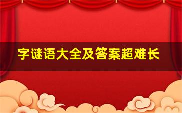 字谜语大全及答案超难长