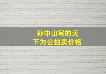 孙中山写的天下为公拍卖价格