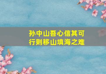 孙中山吾心信其可行则移山填海之难