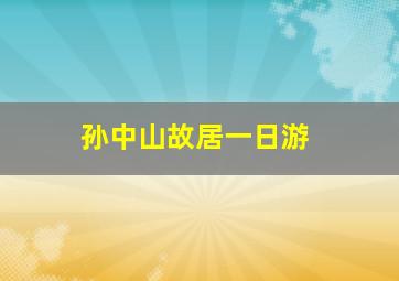 孙中山故居一日游