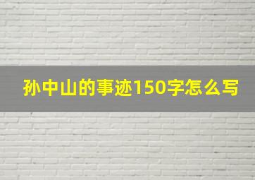 孙中山的事迹150字怎么写