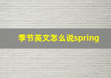 季节英文怎么说spring