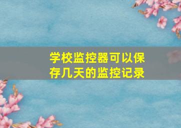 学校监控器可以保存几天的监控记录