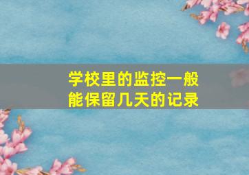 学校里的监控一般能保留几天的记录