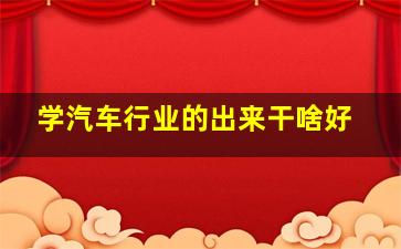 学汽车行业的出来干啥好