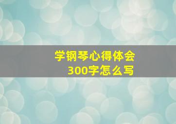 学钢琴心得体会300字怎么写