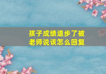 孩子成绩退步了被老师说该怎么回复