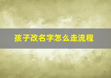 孩子改名字怎么走流程