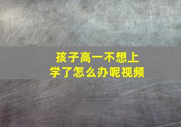 孩子高一不想上学了怎么办呢视频