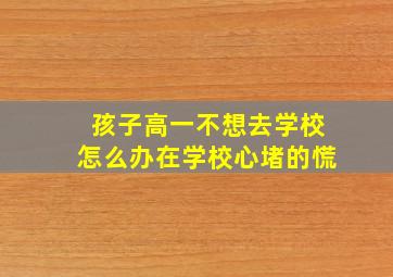 孩子高一不想去学校怎么办在学校心堵的慌