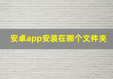 安卓app安装在哪个文件夹