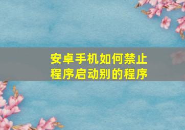 安卓手机如何禁止程序启动别的程序