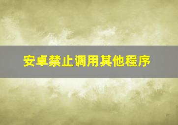 安卓禁止调用其他程序