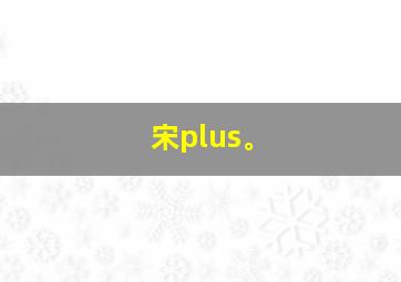 宋plus。