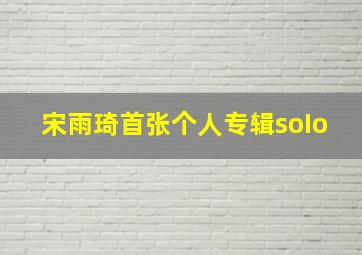 宋雨琦首张个人专辑soIo