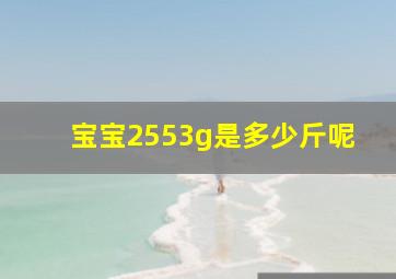 宝宝2553g是多少斤呢