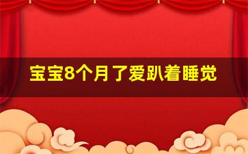 宝宝8个月了爱趴着睡觉