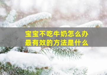 宝宝不吃牛奶怎么办最有效的方法是什么