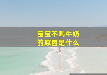 宝宝不喝牛奶的原因是什么