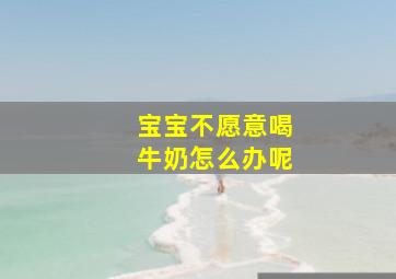 宝宝不愿意喝牛奶怎么办呢