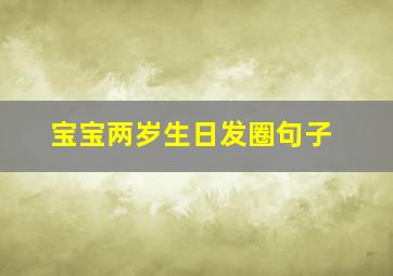 宝宝两岁生日发圈句子