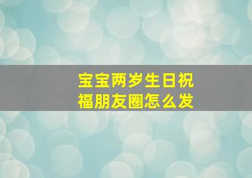 宝宝两岁生日祝福朋友圈怎么发