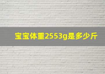 宝宝体重2553g是多少斤