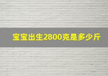 宝宝出生2800克是多少斤