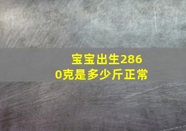 宝宝出生2860克是多少斤正常