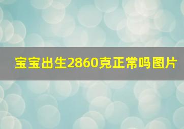 宝宝出生2860克正常吗图片