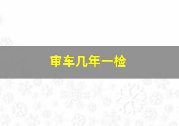 审车几年一检