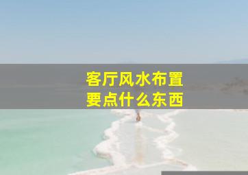 客厅风水布置要点什么东西