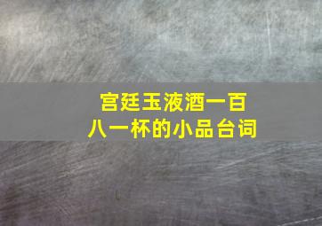 宫廷玉液酒一百八一杯的小品台词