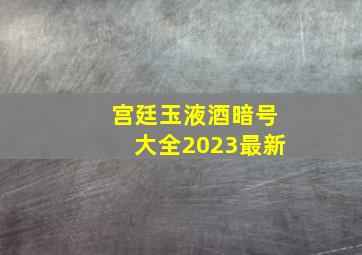 宫廷玉液酒暗号大全2023最新