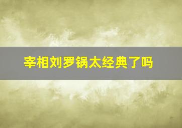 宰相刘罗锅太经典了吗