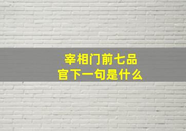 宰相门前七品官下一句是什么