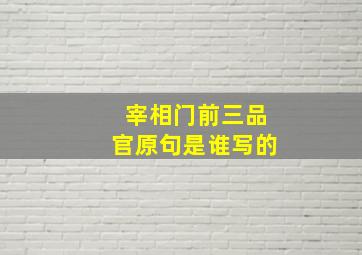 宰相门前三品官原句是谁写的