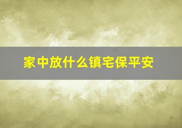 家中放什么镇宅保平安