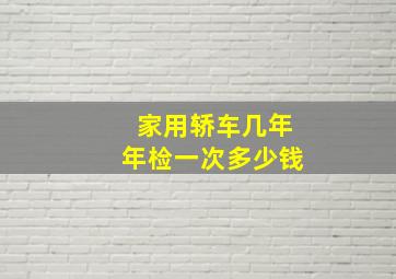 家用轿车几年年检一次多少钱