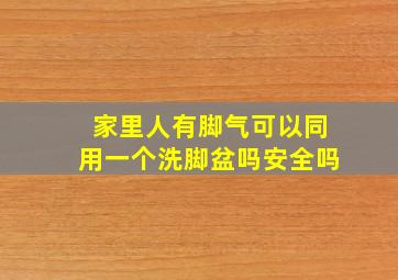 家里人有脚气可以同用一个洗脚盆吗安全吗