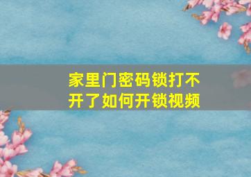 家里门密码锁打不开了如何开锁视频