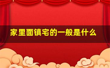 家里面镇宅的一般是什么