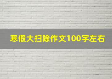 寒假大扫除作文100字左右