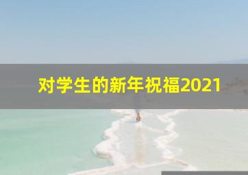 对学生的新年祝福2021