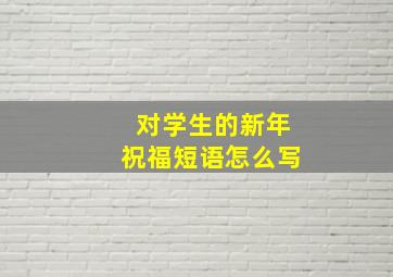 对学生的新年祝福短语怎么写