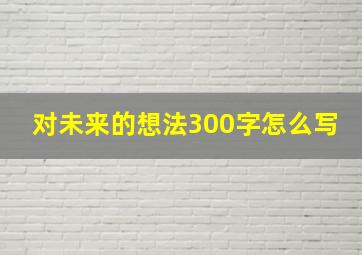 对未来的想法300字怎么写