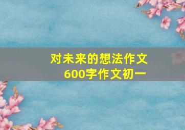 对未来的想法作文600字作文初一